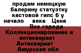 продам немецкую балерину статуэтку кастовой гипс б/у  начало 20 века › Цена ­ 25 000 - Все города Коллекционирование и антиквариат » Антиквариат   . Амурская обл.,Константиновский р-н